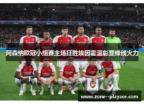 阿森纳欧冠小组赛主场狂胜埃因霍温彰显锋线火力 阿森纳欧冠小组赛主场狂胜埃因霍温彰显锋线火力