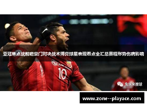 亚冠焦点战前瞻豪门对决战术博弈球星表现看点全汇总赛程形势伤病影响 亚冠焦点战前瞻豪门对决战术博弈球星表现看点全汇总赛程形势伤病影响