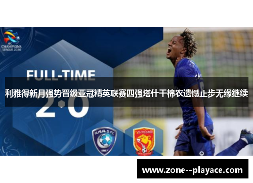 利雅得新月强势晋级亚冠精英联赛四强塔什干棉农遗憾止步无缘继续