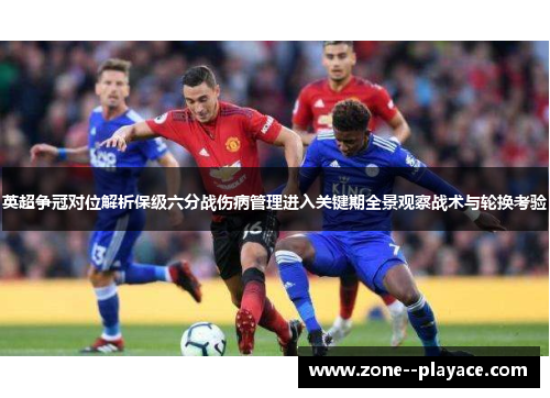 英超争冠对位解析保级六分战伤病管理进入关键期全景观察战术与轮换考验 英超争冠对位解析保级六分战伤病管理进入关键期全景观察战术与轮换考验