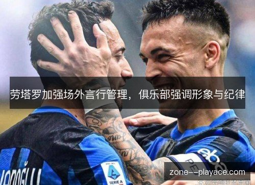 劳塔罗加强场外言行管理，俱乐部强调形象与纪律