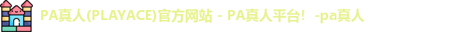 PA真人(PLAYACE)官方网站 - PA真人平台！-pa真人